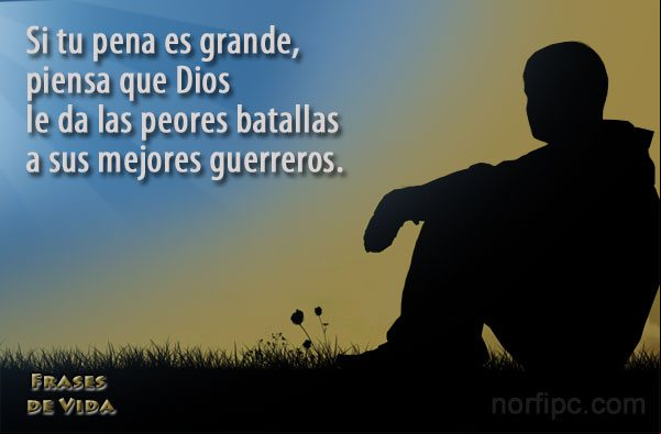 Si tu pena es grande, piensa que Dios le da las peores batallas a sus mejores guerreros Frase de optimismo: Si tu pena es grande, piensa que Dios le da las peores batallas a sus mejores guerreros