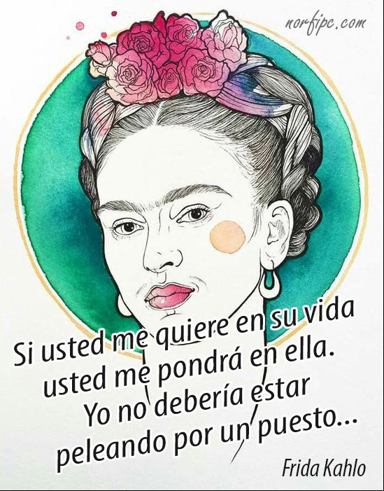 Si usted me quiere en su vida, usted me pondrá en ella. Yo no debería estar peleando por un puesto. Frase de autoestima de #FridaKahlo Pelear por un puesto en su vida