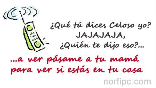 ¿Qué tú dices Celoso yo? JAJAJA ¿Quién te dijo eso? Pásame a tu mamá para ver si estás en tu casa.